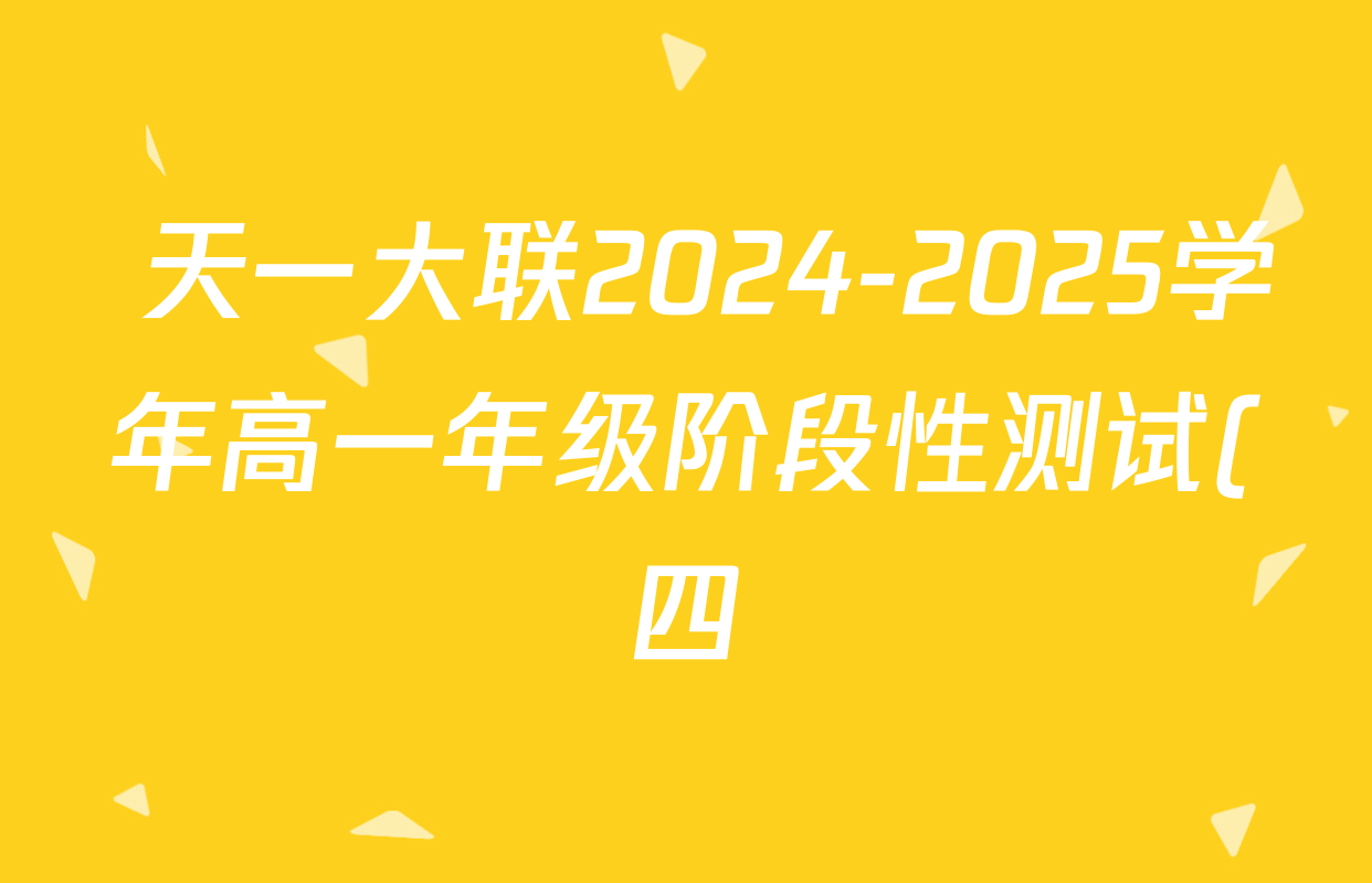 天一大联2024-2025学年高一年级阶段性测试(四)4各科答案及试卷(含数学(北师大版) 化学(鲁科版) 物理(宣城专版)等) 天一大联2024-2025学年高一年级阶段性测试(四)4各科答案及试卷(含数学(北师大版) 化学(鲁科版) 物理(宣城专版)等)